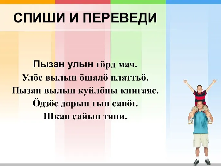 СПИШИ И ПЕРЕВЕДИ Пызан улын гӧрд мач. Улӧс вылын ӧшалӧ платтьӧ. Пызан