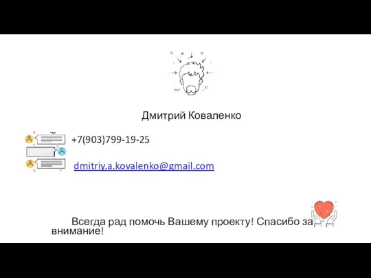 Дмитрий Коваленко +7(903)799-19-25 dmitriy.a.kovalenko@gmail.com Всегда рад помочь Вашему проекту! Спасибо за внимание!