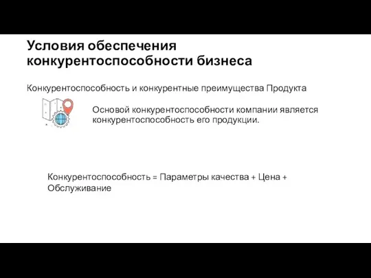 Условия обеспечения конкурентоспособности бизнеса Конкурентоспособность и конкурентные преимущества Продукта Основой конкурентоспособности компании