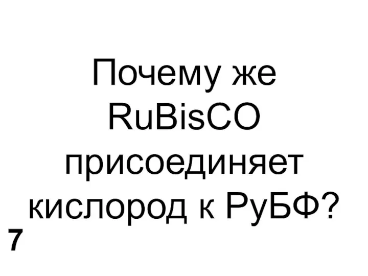 Почему же RuBisCO присоединяет кислород к РуБФ? 7
