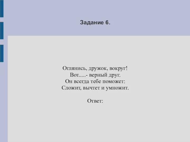 Задание 6. Оглянись, дружок, вокруг! Вот.....- верный друг. Он всегда тебе поможет: