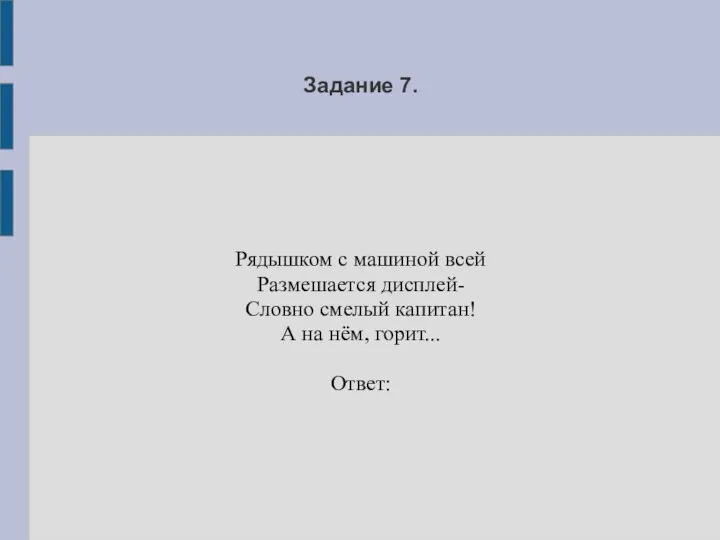 Задание 7. Рядышком с машиной всей Размешается дисплей- Словно смелый капитан! А на нём, горит... Ответ: