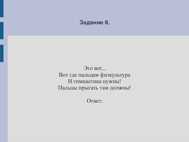 Задание 8. Это вот... Вот где пальцам физкультура И гимнастика нужны! Пальцы прыгать там должны! Ответ: