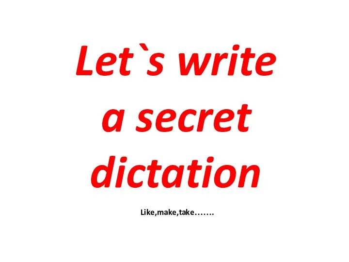 Let`s write a secret dictation Like,make,take…….