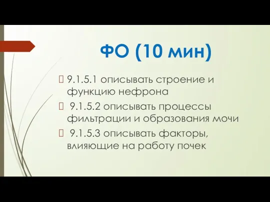 ФО (10 мин) 9.1.5.1 описывать строение и функцию нефрона 9.1.5.2 описывать процессы