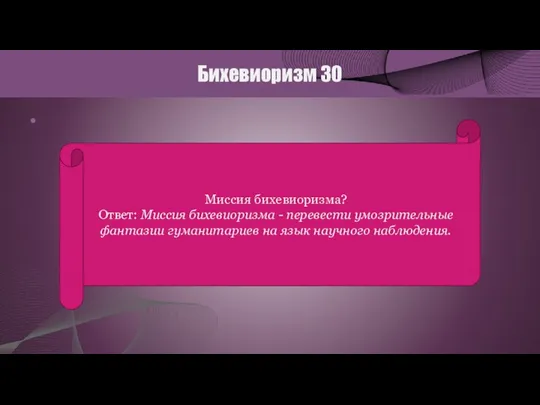 Бихевиоризм 30 Миссия бихевиоризма? Ответ: Миссия бихевиоризма - перевести умозрительные фантазии гуманитариев на язык научного наблюдения.