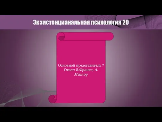 Экзистенцианальная психология 20 Основной представитель ? Ответ: В.Франкл, А.Маслоу