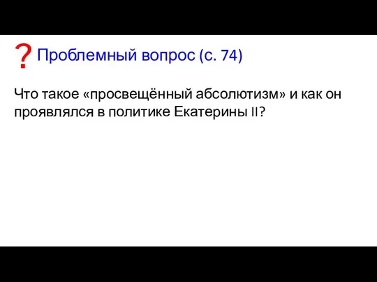 Проблемный вопрос (с. 74) Что такое «просвещённый абсолютизм» и как он проявлялся