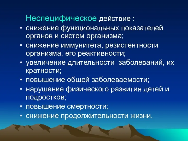 Неспецифическое действие : снижение функциональных показателей органов и систем организма; снижение иммунитета,