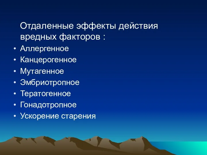 Отдаленные эффекты действия вредных факторов : Аллергенное Канцерогенное Мутагенное Эмбриотропное Тератогенное Гонадотропное Ускорение старения