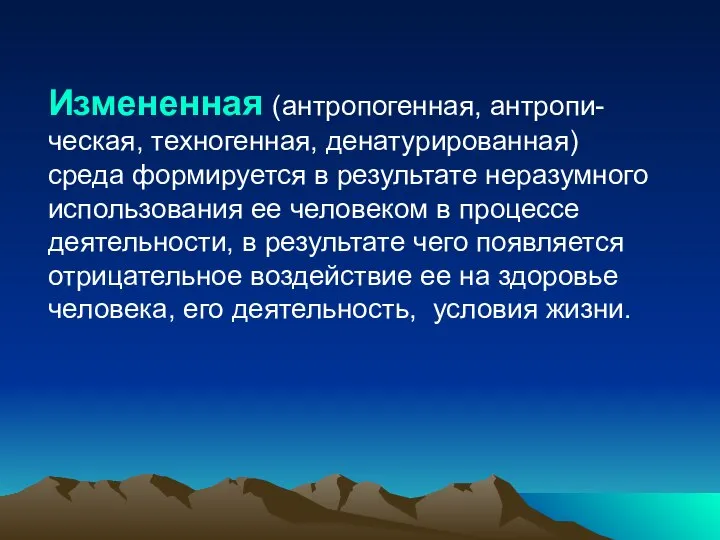 Измененная (антропогенная, антропи-ческая, техногенная, денатурированная) среда формируется в результате неразумного использования ее