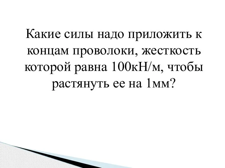 Какие силы надо приложить к концам проволоки, жесткость которой равна 100кН/м, чтобы растянуть ее на 1мм?