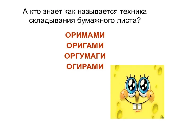 А кто знает как называется техника складывания бумажного листа? ОРИМАМИ ОРИГАМИ ОРГУМАГИ ОГИРАМИ