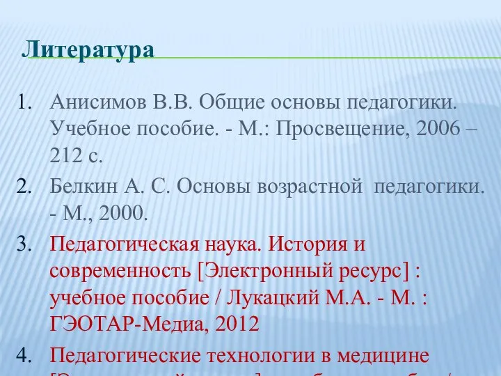 Литература Анисимов В.В. Общие основы педагогики. Учебное пособие. - М.: Просвещение, 2006