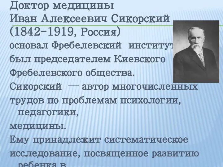 Доктор медицины Иван Алексеевич Сикорский (1842-1919, Россия) основал Фребелевский институт, был председателем
