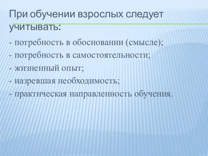 При обучении взрослых следует учитывать: - потребность в обосновании (смысле); - потребность