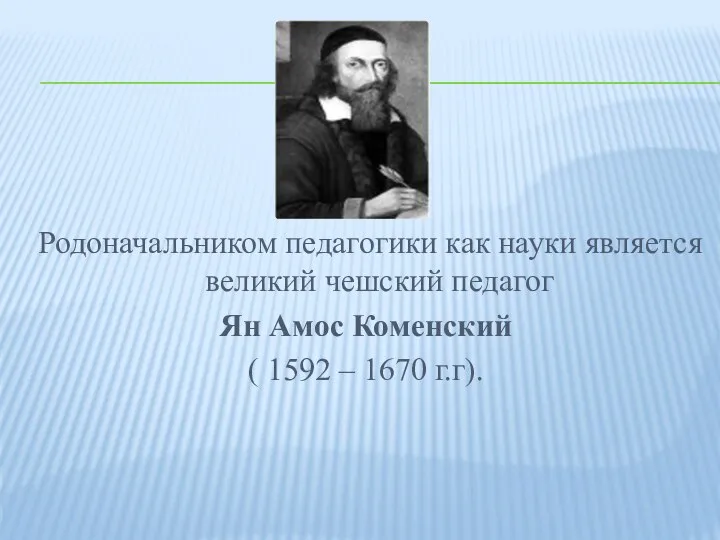 Родоначальником педагогики как науки является великий чешский педагог Ян Амос Коменский ( 1592 – 1670 г.г).