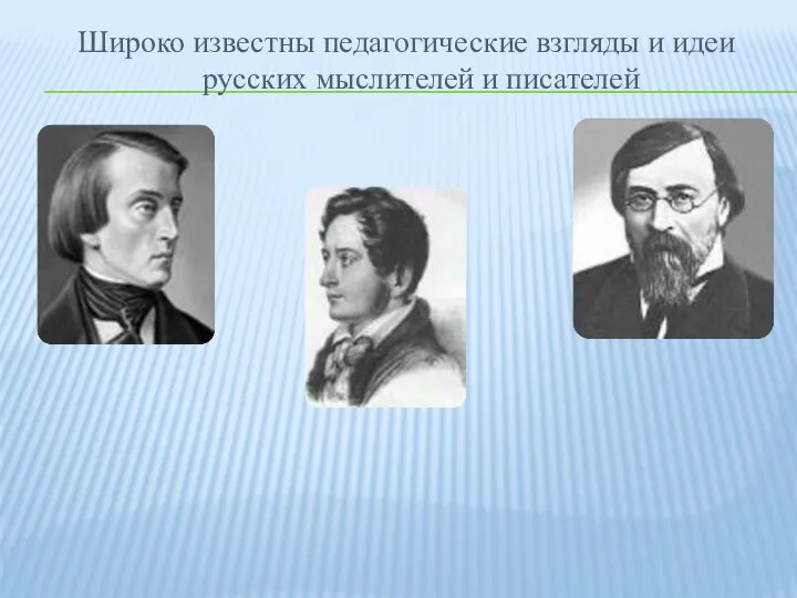 Широко известны педагогические взгляды и идеи русских мыслителей и писателей