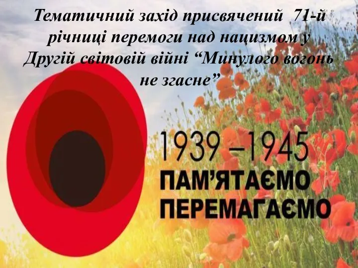 Тематичний захід присвячений 71-й річниці перемоги над нацизмом у Другій світовій війні “Минулого вогонь не згасне”