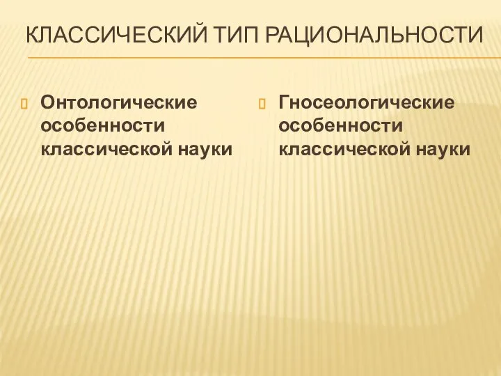 КЛАССИЧЕСКИЙ ТИП РАЦИОНАЛЬНОСТИ Онтологические особенности классической науки Гносеологические особенности классической науки