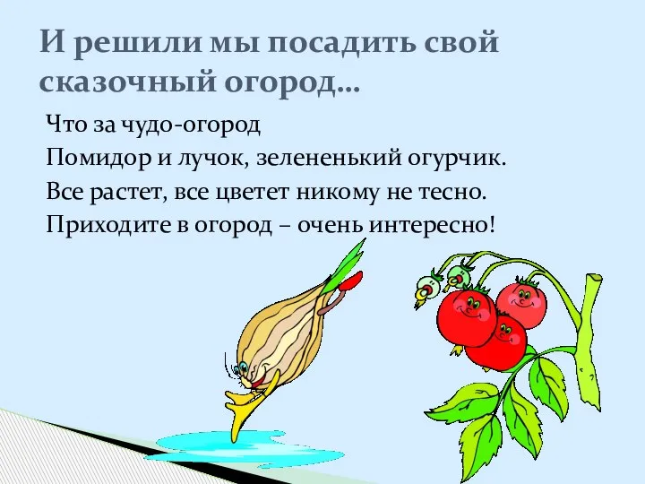 Что за чудо-огород Помидор и лучок, зелененький огурчик. Все растет, все цветет