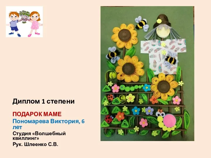 Диплом 1 степени ПОДАРОК МАМЕ Пономарева Виктория, 6 лет Студия «Волшебный квиллинг» Рук. Шлеенко С.В.