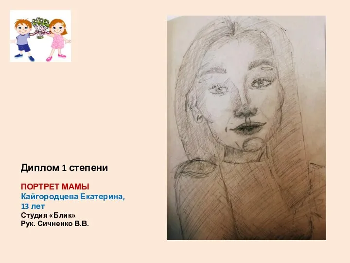 Диплом 1 степени ПОРТРЕТ МАМЫ Кайгородцева Екатерина, 13 лет Студия «Блик» Рук. Сичненко В.В.