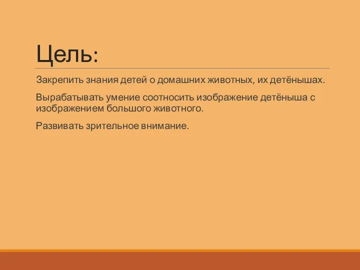 Цель: Закрепить знания детей о домашних животных, их детёнышах. Вырабатывать умение соотносить