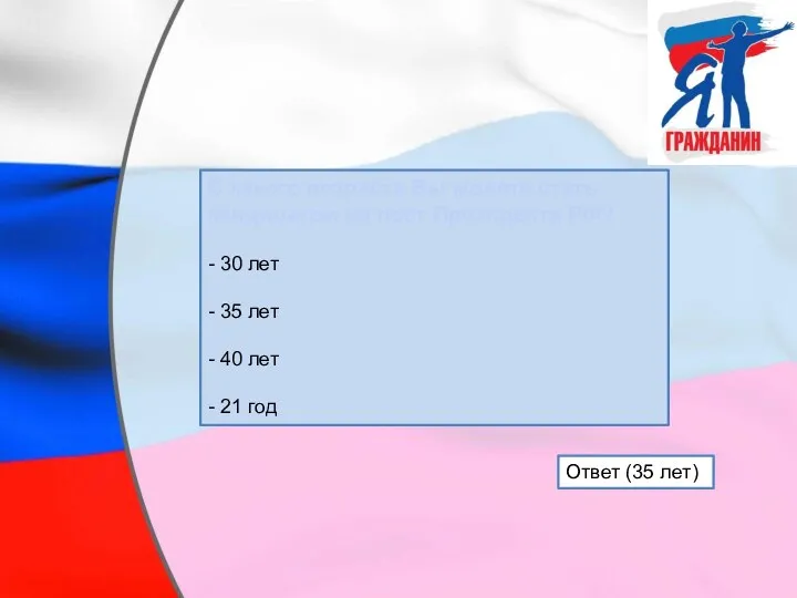 С какого возраста Вы можете стать кандидатом на пост Президента РФ? -