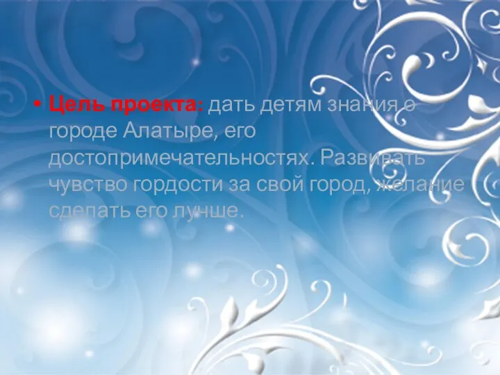 Цель проекта: дать детям знания о городе Алатыре, его достопримечательностях. Развивать чувство