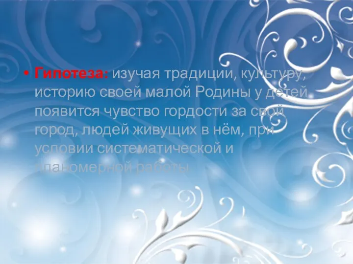 Гипотеза: изучая традиции, культуру, историю своей малой Родины у детей появится чувство