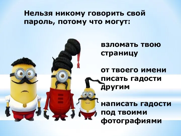 Нельзя никому говорить свой пароль, потому что могут: взломать твою страницу от