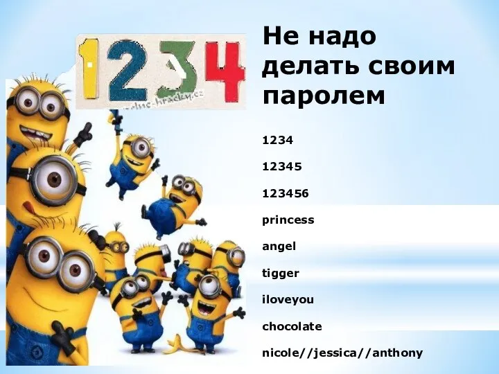 Не надо делать своим паролем 1234 12345 123456 princess angel tigger iloveyou chocolate nicole//jessica//anthony