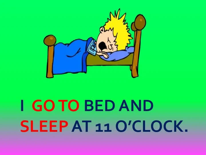 I GO TO BED AND SLEEP AT 11 O’CLOCK.