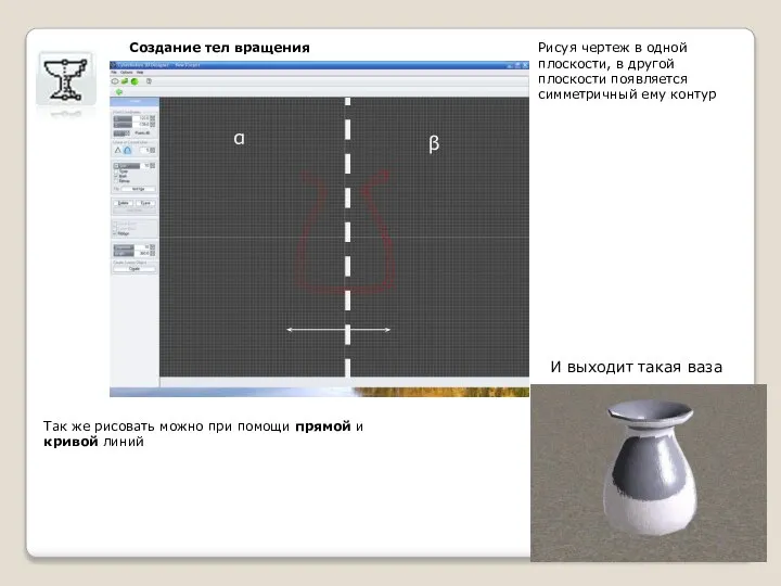 Создание тел вращения Так же рисовать можно при помощи прямой и кривой