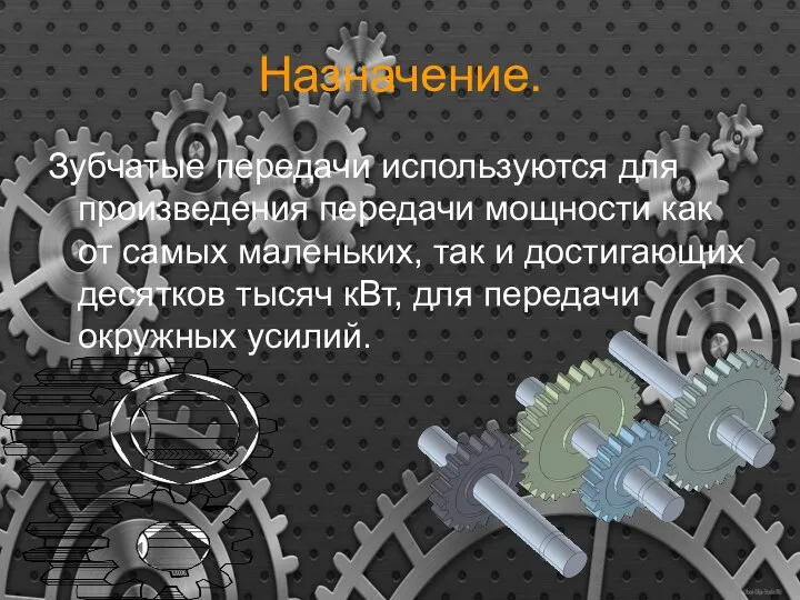 Назначение. Зубчатые передачи используются для произведения передачи мощности как от самых маленьких,