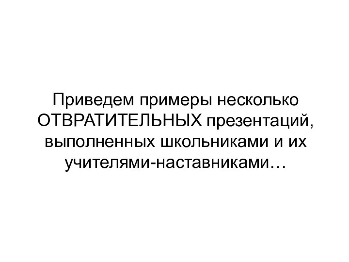 Приведем примеры несколько ОТВРАТИТЕЛЬНЫХ презентаций, выполненных школьниками и их учителями-наставниками…