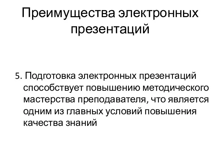 Преимущества электронных презентаций 5. Подготовка электронных презентаций способствует повышению методического мастерства преподавателя,