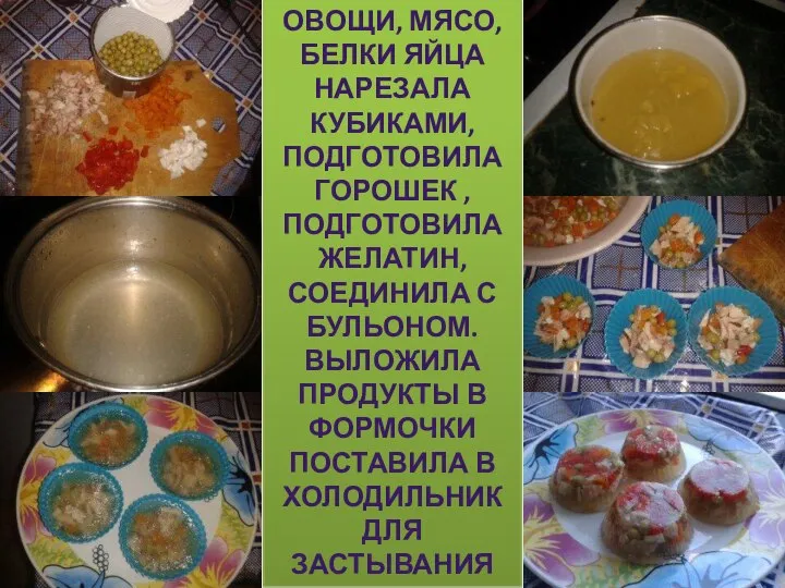 ОВОЩИ, МЯСО, БЕЛКИ ЯЙЦА НАРЕЗАЛА КУБИКАМИ, ПОДГОТОВИЛА ГОРОШЕК , ПОДГОТОВИЛА ЖЕЛАТИН, СОЕДИНИЛА