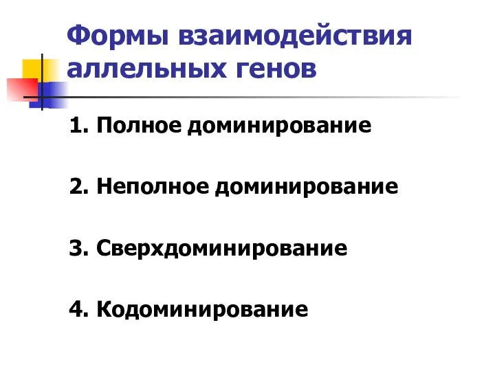 Формы взаимодействия аллельных генов 1. Полное доминирование 2. Неполное доминирование 3. Сверхдоминирование 4. Кодоминирование