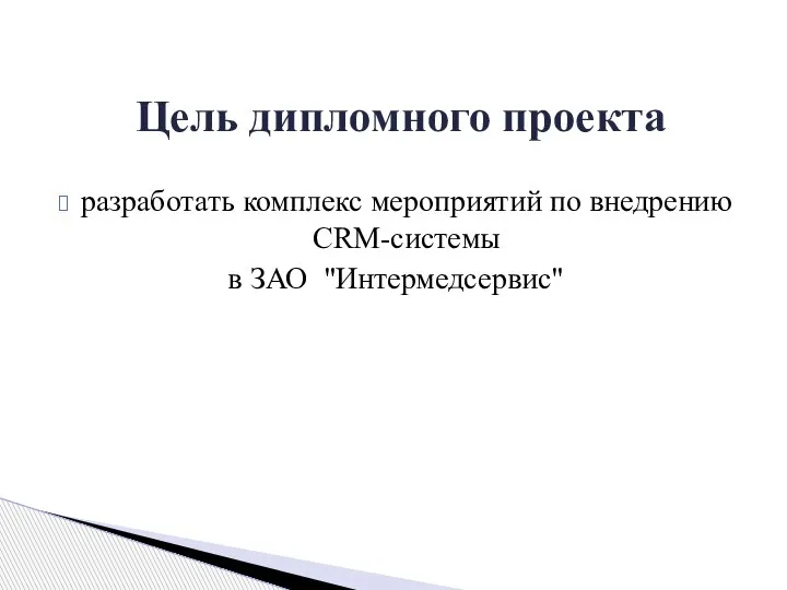 разработать комплекс мероприятий по внедрению CRM-системы в ЗАО "Интермедсервис" Цель дипломного проекта