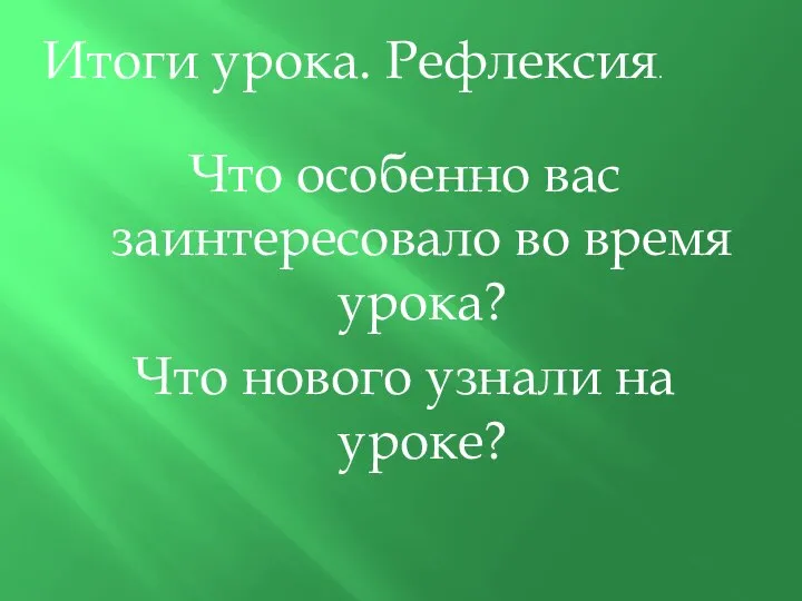 Итоги урока. Рефлексия. Что особенно вас заинтересовало во время урока? Что нового узнали на уроке?