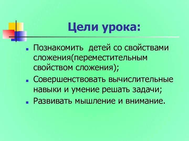 Цели урока: Познакомить детей со свойствами сложения(переместительным свойством сложения); Совершенствовать вычислительные навыки