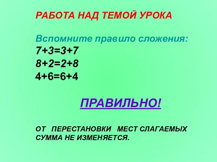 РАБОТА НАД ТЕМОЙ УРОКА Вспомните правило сложения: 7+3=3+7 8+2=2+8 4+6=6+4 ПРАВИЛЬНО! ОТ