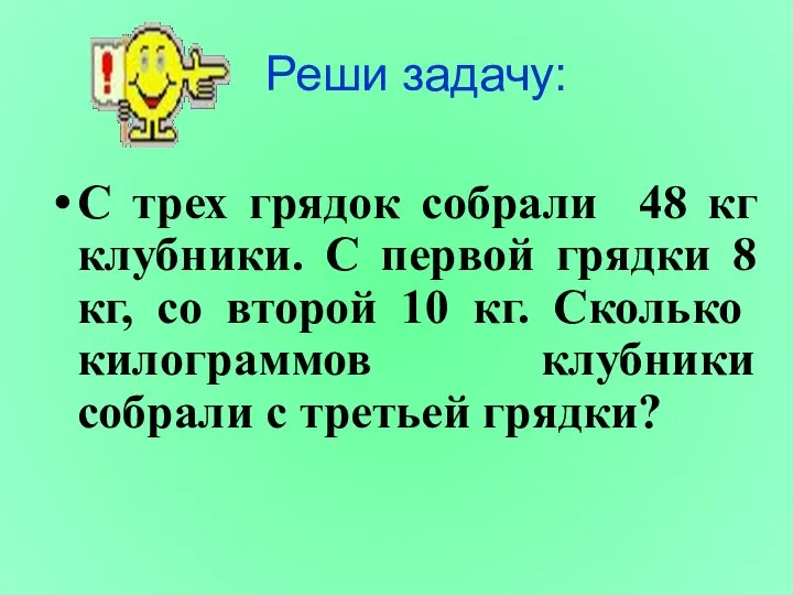 Реши задачу: С трех грядок собрали 48 кг клубники. С первой грядки