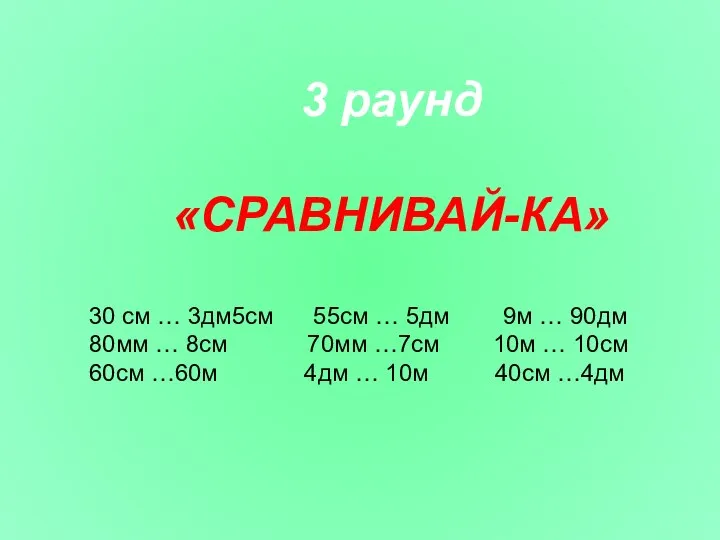 3 раунд «СРАВНИВАЙ-КА» 30 см … 3дм5см 55см … 5дм 9м …