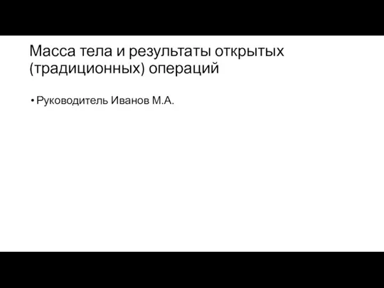 Масса тела и результаты открытых (традиционных) операций Руководитель Иванов М.А.