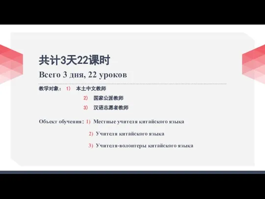 共计3天22课时 Всего 3 дня, 22 уроков 教学对象： 1) 本土中文教师 2) 国家公派教师 3)