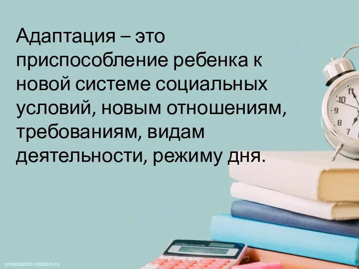 Адаптация – это приспособление ребенка к новой системе социальных условий, новым отношениям,