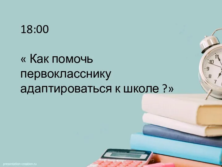 18:00 « Как помочь первокласснику адаптироваться к школе ?»